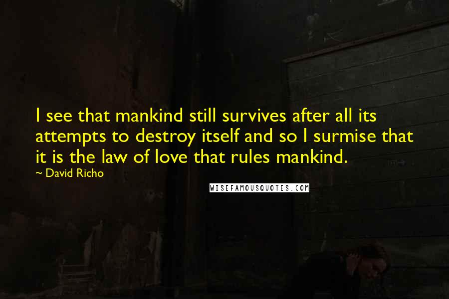 David Richo Quotes: I see that mankind still survives after all its attempts to destroy itself and so I surmise that it is the law of love that rules mankind.