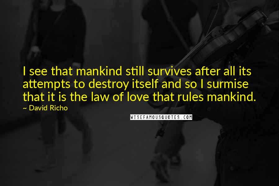 David Richo Quotes: I see that mankind still survives after all its attempts to destroy itself and so I surmise that it is the law of love that rules mankind.