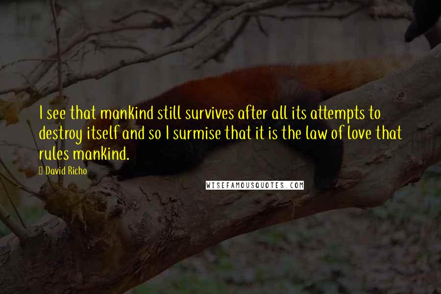David Richo Quotes: I see that mankind still survives after all its attempts to destroy itself and so I surmise that it is the law of love that rules mankind.