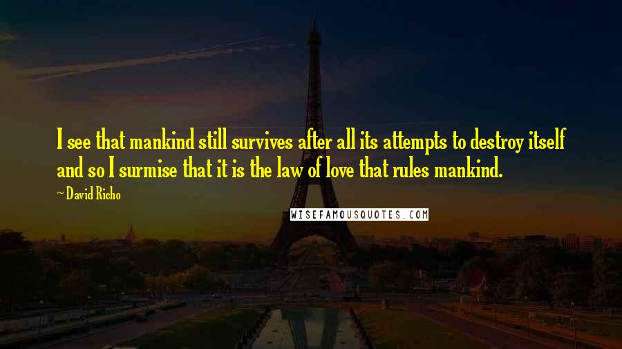 David Richo Quotes: I see that mankind still survives after all its attempts to destroy itself and so I surmise that it is the law of love that rules mankind.