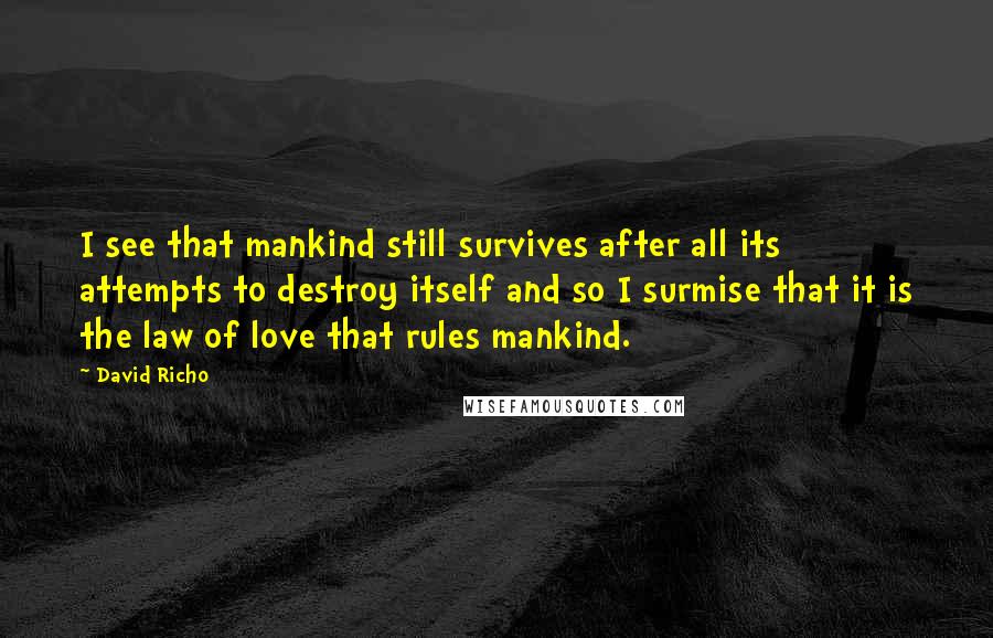 David Richo Quotes: I see that mankind still survives after all its attempts to destroy itself and so I surmise that it is the law of love that rules mankind.