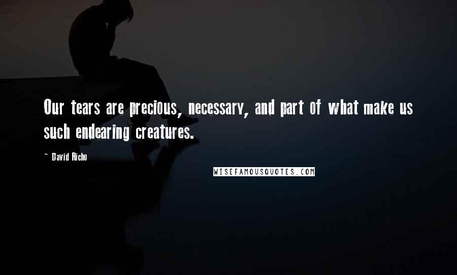 David Richo Quotes: Our tears are precious, necessary, and part of what make us such endearing creatures.