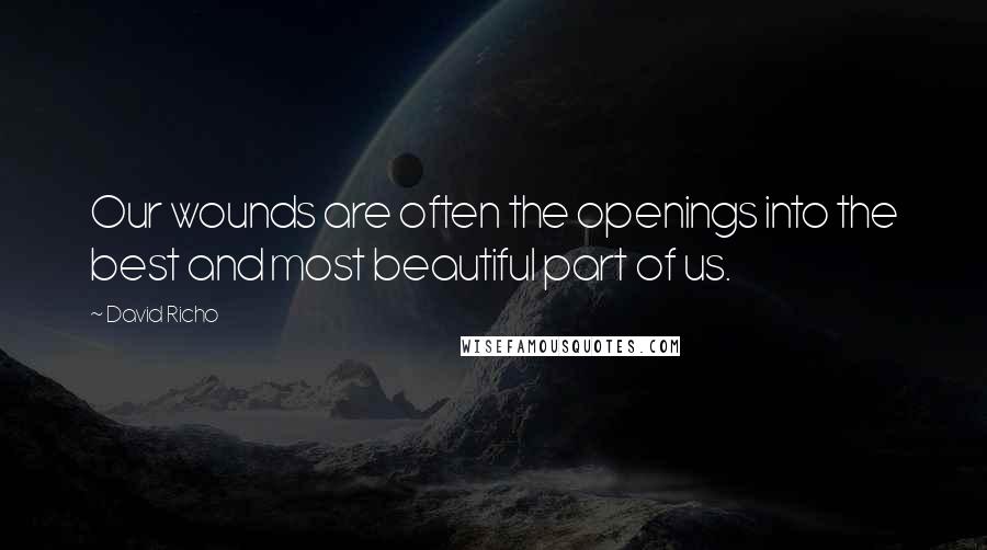 David Richo Quotes: Our wounds are often the openings into the best and most beautiful part of us.