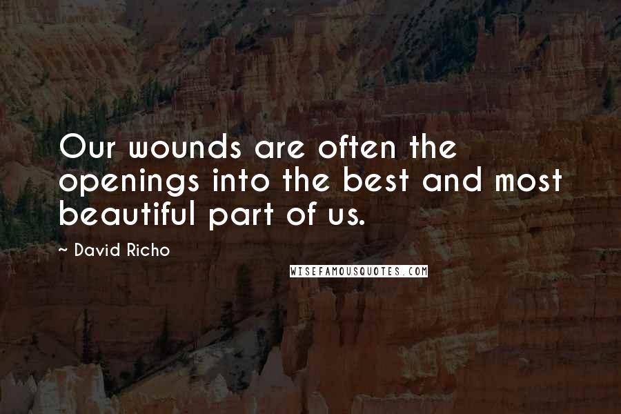 David Richo Quotes: Our wounds are often the openings into the best and most beautiful part of us.