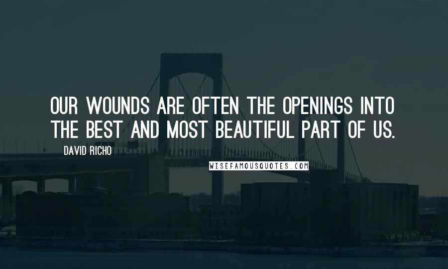 David Richo Quotes: Our wounds are often the openings into the best and most beautiful part of us.