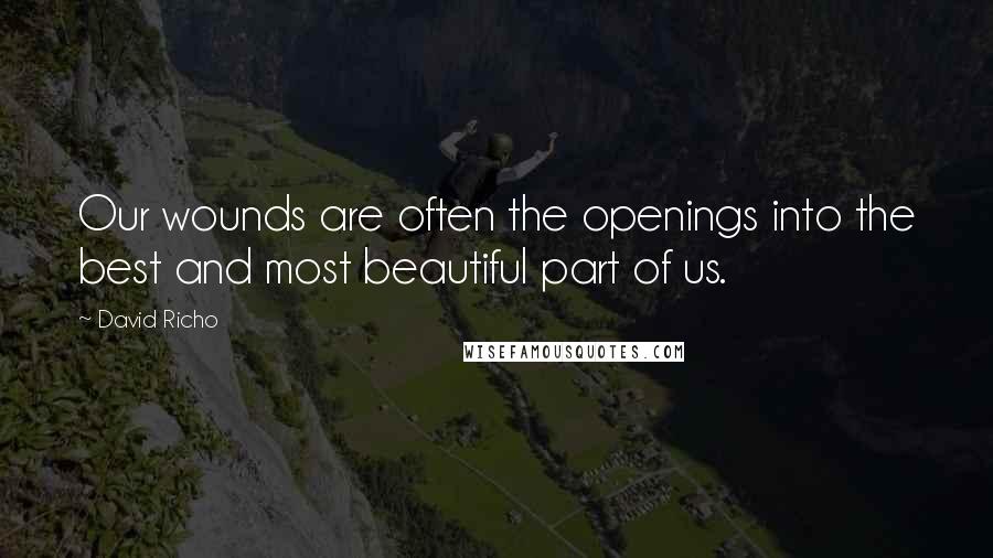 David Richo Quotes: Our wounds are often the openings into the best and most beautiful part of us.