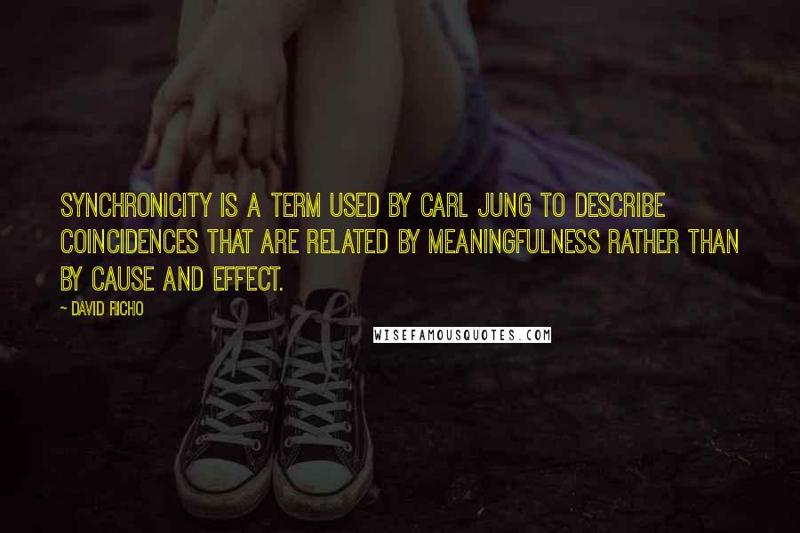 David Richo Quotes: Synchronicity is a term used by Carl Jung to describe coincidences that are related by meaningfulness rather than by cause and effect.