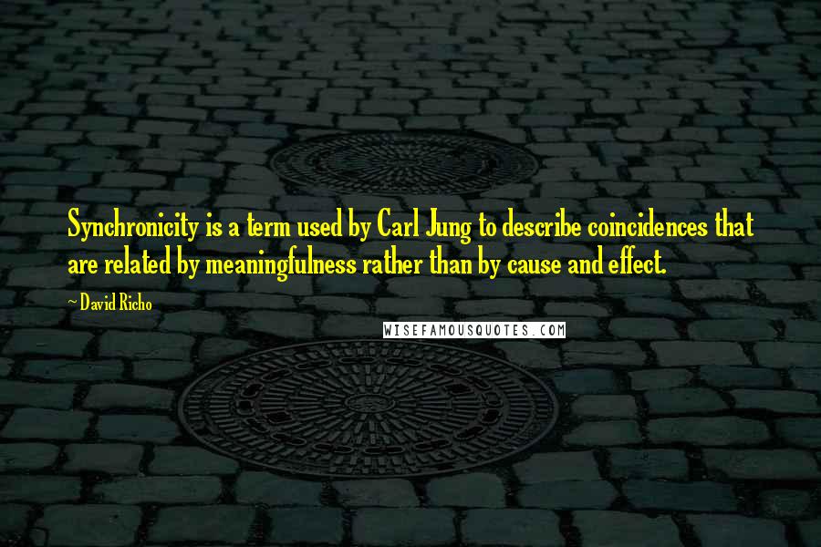 David Richo Quotes: Synchronicity is a term used by Carl Jung to describe coincidences that are related by meaningfulness rather than by cause and effect.