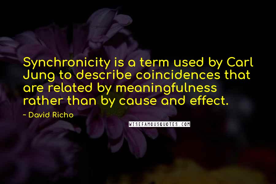 David Richo Quotes: Synchronicity is a term used by Carl Jung to describe coincidences that are related by meaningfulness rather than by cause and effect.