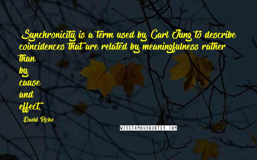 David Richo Quotes: Synchronicity is a term used by Carl Jung to describe coincidences that are related by meaningfulness rather than by cause and effect.