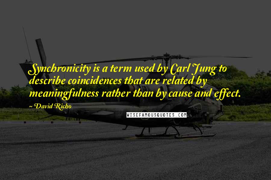 David Richo Quotes: Synchronicity is a term used by Carl Jung to describe coincidences that are related by meaningfulness rather than by cause and effect.