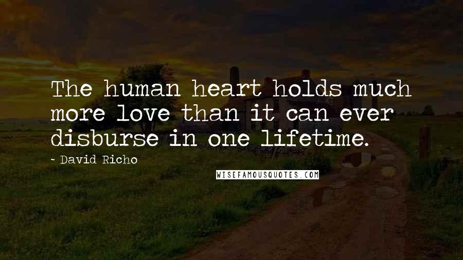 David Richo Quotes: The human heart holds much more love than it can ever disburse in one lifetime.