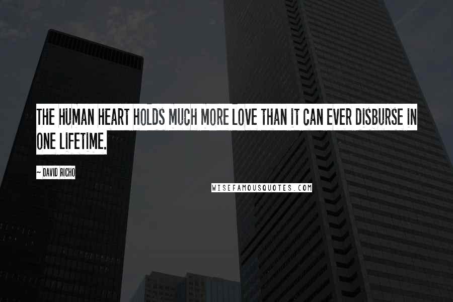 David Richo Quotes: The human heart holds much more love than it can ever disburse in one lifetime.