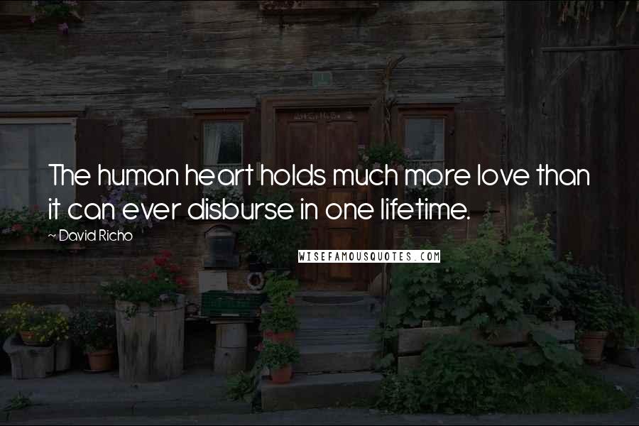 David Richo Quotes: The human heart holds much more love than it can ever disburse in one lifetime.