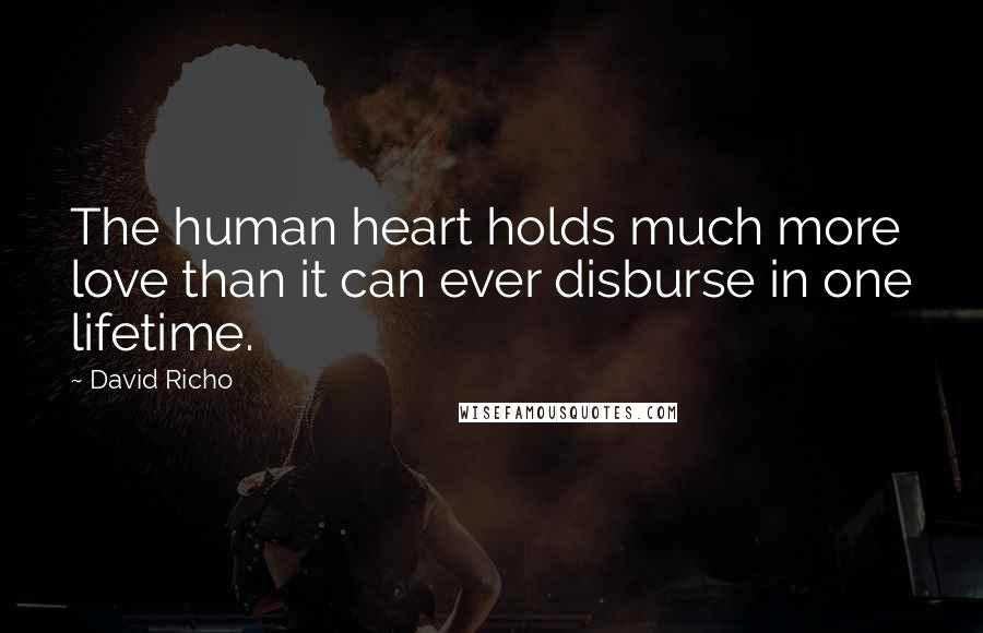 David Richo Quotes: The human heart holds much more love than it can ever disburse in one lifetime.