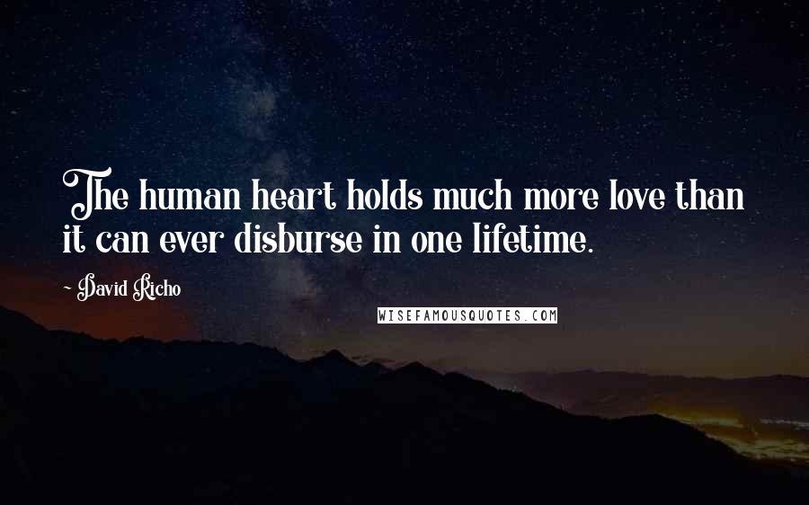 David Richo Quotes: The human heart holds much more love than it can ever disburse in one lifetime.