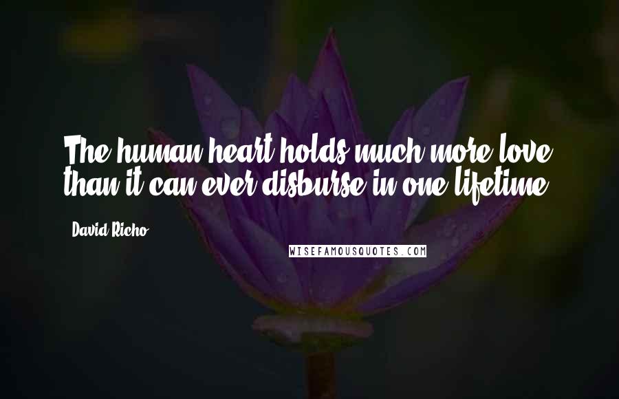 David Richo Quotes: The human heart holds much more love than it can ever disburse in one lifetime.