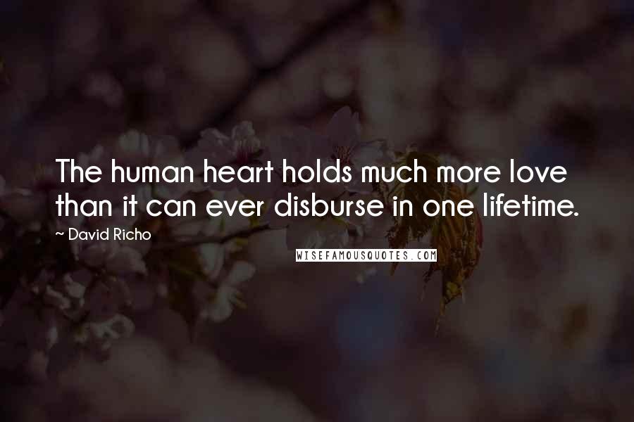 David Richo Quotes: The human heart holds much more love than it can ever disburse in one lifetime.