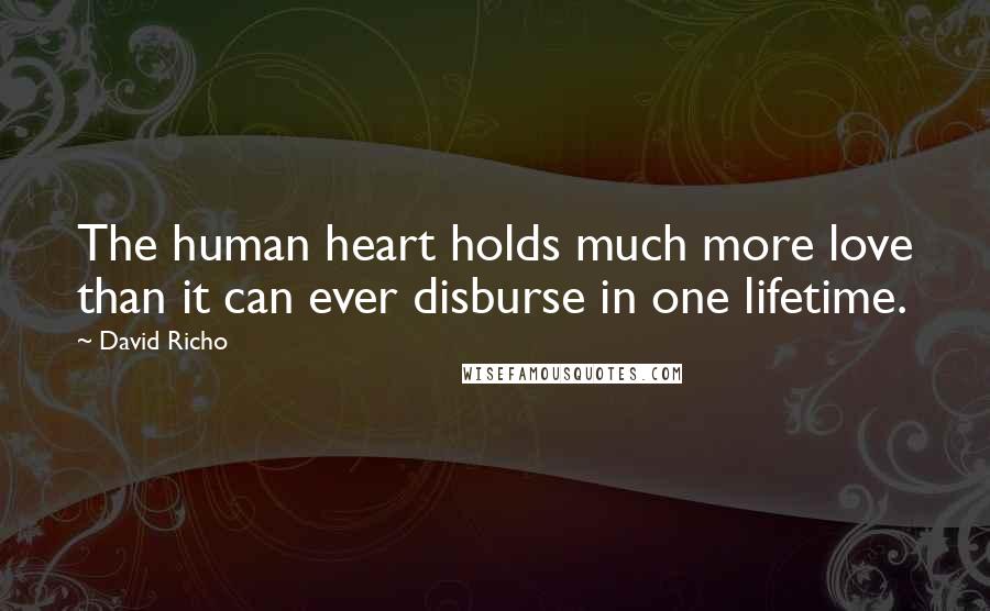 David Richo Quotes: The human heart holds much more love than it can ever disburse in one lifetime.