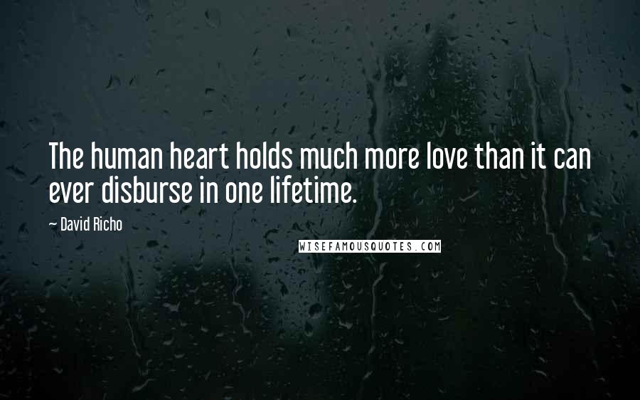 David Richo Quotes: The human heart holds much more love than it can ever disburse in one lifetime.