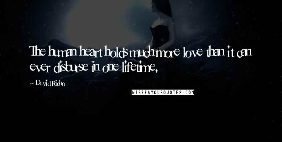 David Richo Quotes: The human heart holds much more love than it can ever disburse in one lifetime.