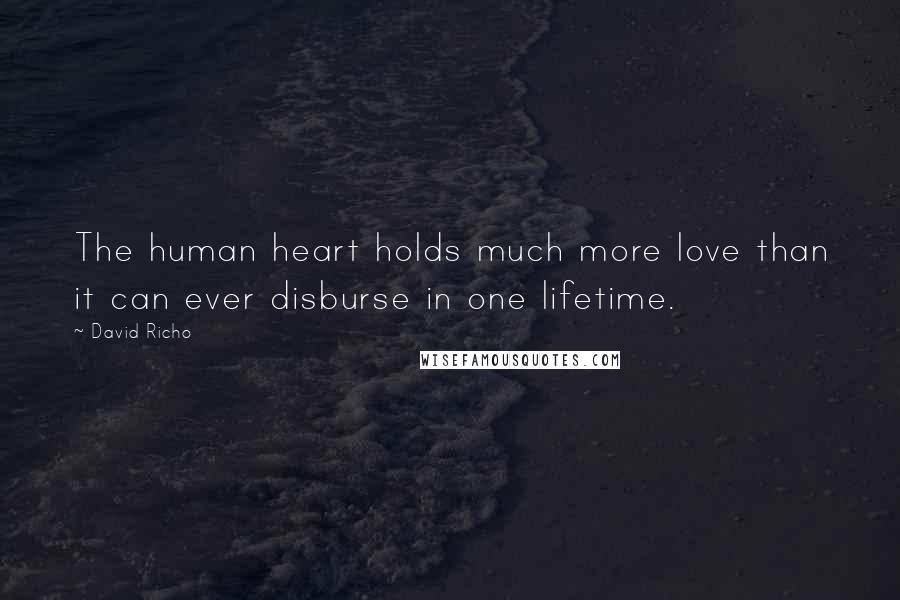 David Richo Quotes: The human heart holds much more love than it can ever disburse in one lifetime.