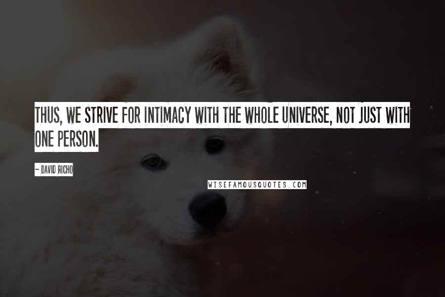 David Richo Quotes: Thus, we strive for intimacy with the whole universe, not just with one person.