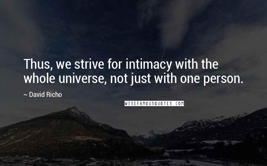 David Richo Quotes: Thus, we strive for intimacy with the whole universe, not just with one person.