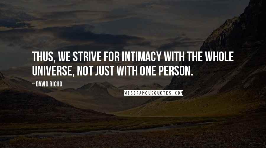 David Richo Quotes: Thus, we strive for intimacy with the whole universe, not just with one person.