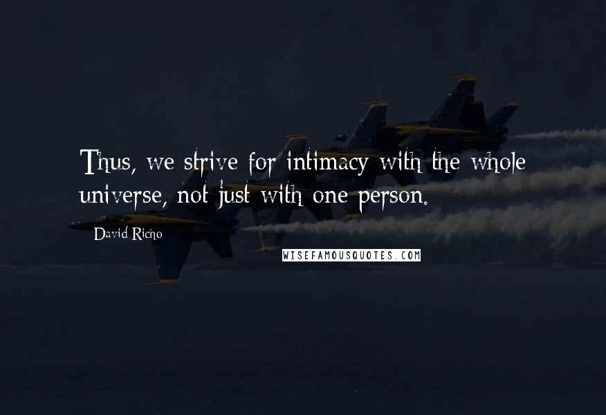 David Richo Quotes: Thus, we strive for intimacy with the whole universe, not just with one person.