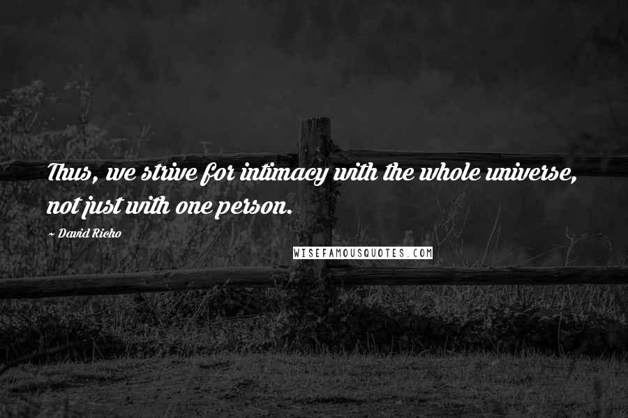 David Richo Quotes: Thus, we strive for intimacy with the whole universe, not just with one person.