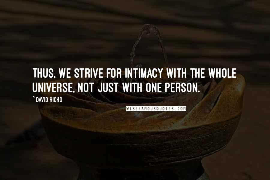 David Richo Quotes: Thus, we strive for intimacy with the whole universe, not just with one person.