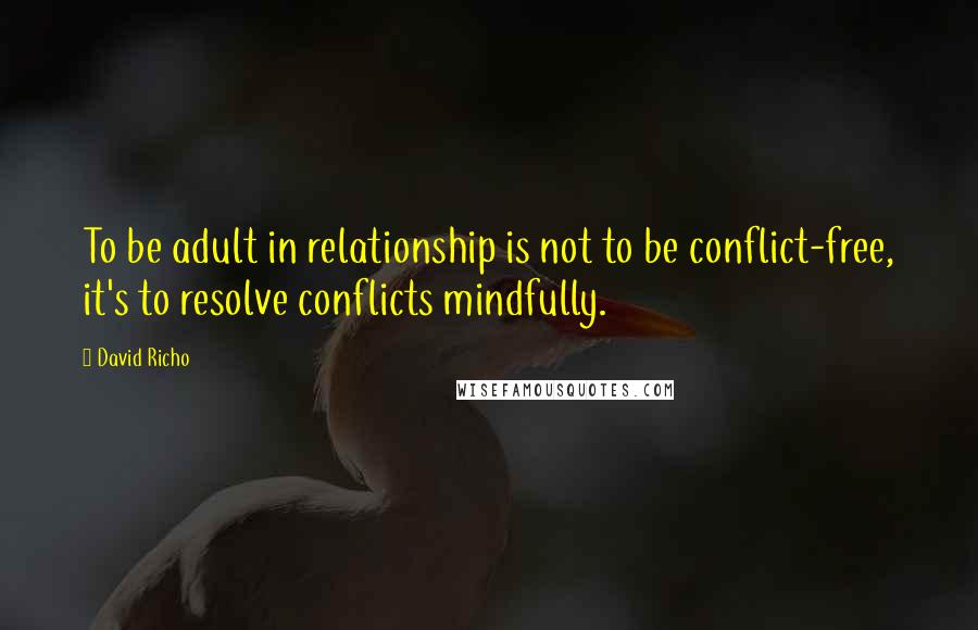 David Richo Quotes: To be adult in relationship is not to be conflict-free, it's to resolve conflicts mindfully.