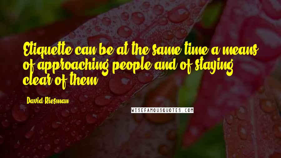 David Riesman Quotes: Etiquette can be at the same time a means of approaching people and of staying clear of them.