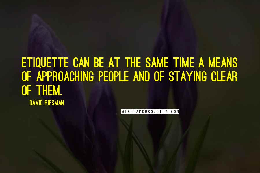 David Riesman Quotes: Etiquette can be at the same time a means of approaching people and of staying clear of them.