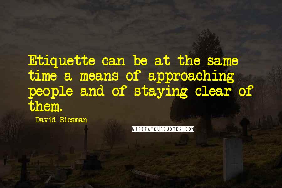 David Riesman Quotes: Etiquette can be at the same time a means of approaching people and of staying clear of them.