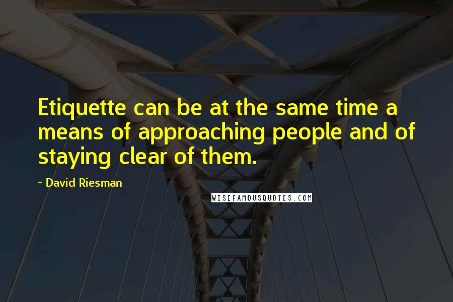 David Riesman Quotes: Etiquette can be at the same time a means of approaching people and of staying clear of them.