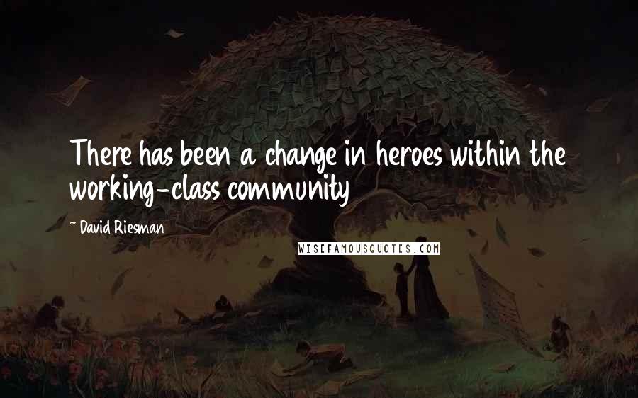 David Riesman Quotes: There has been a change in heroes within the working-class community