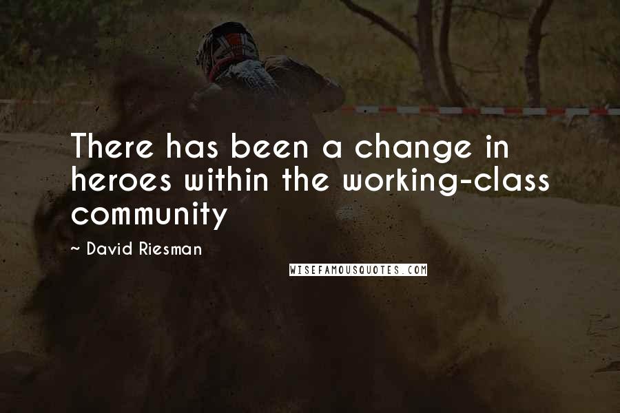 David Riesman Quotes: There has been a change in heroes within the working-class community