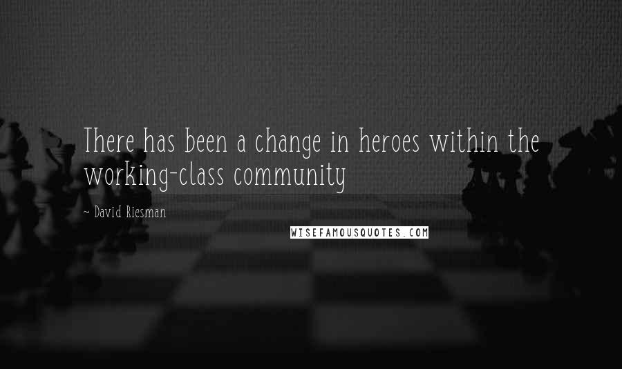 David Riesman Quotes: There has been a change in heroes within the working-class community