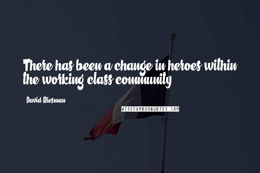 David Riesman Quotes: There has been a change in heroes within the working-class community