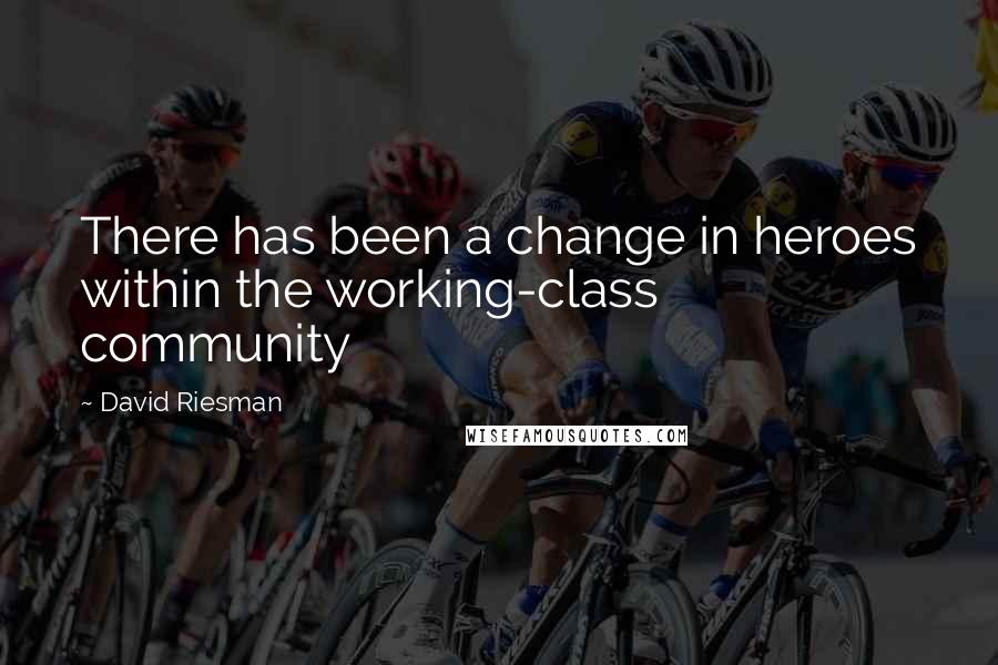 David Riesman Quotes: There has been a change in heroes within the working-class community