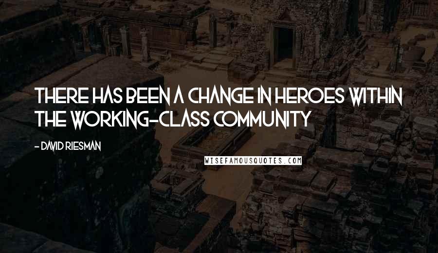 David Riesman Quotes: There has been a change in heroes within the working-class community