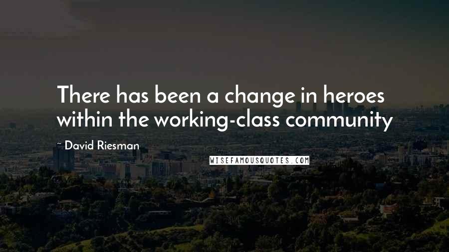 David Riesman Quotes: There has been a change in heroes within the working-class community