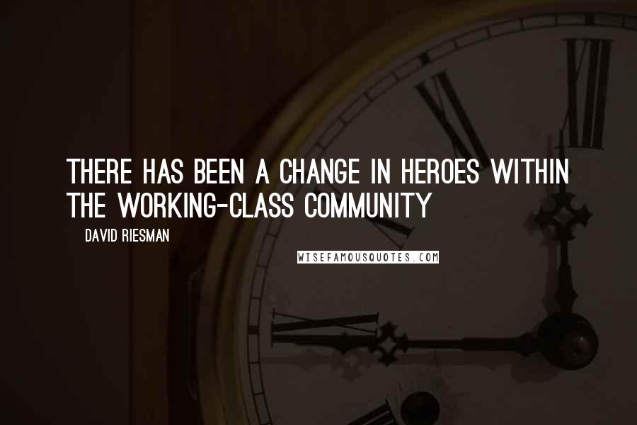 David Riesman Quotes: There has been a change in heroes within the working-class community