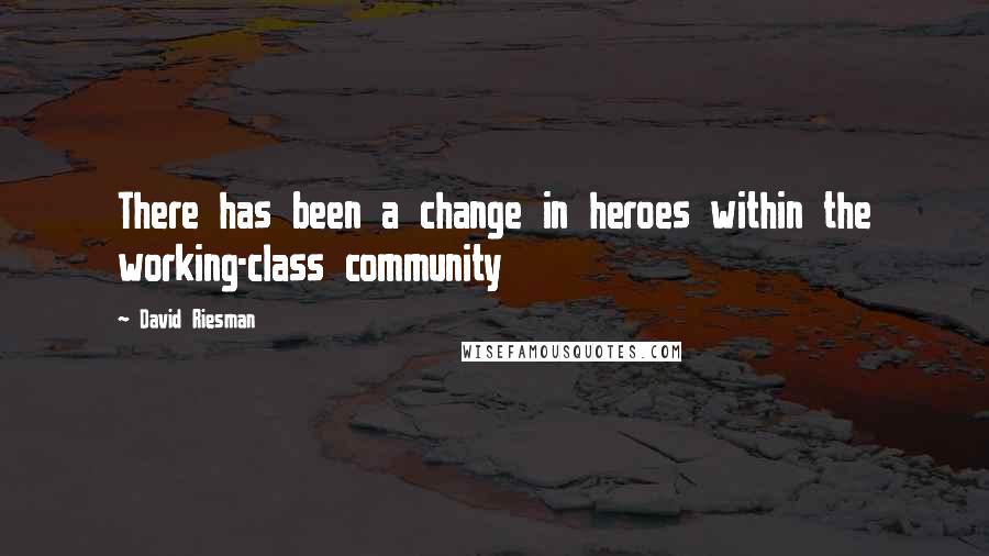 David Riesman Quotes: There has been a change in heroes within the working-class community