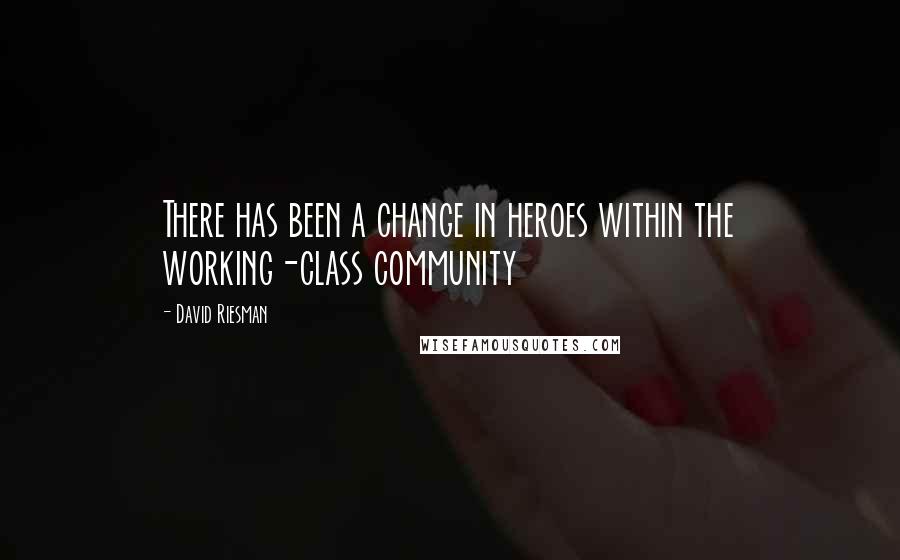 David Riesman Quotes: There has been a change in heroes within the working-class community