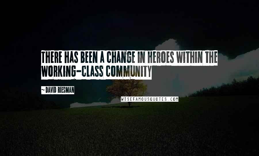 David Riesman Quotes: There has been a change in heroes within the working-class community