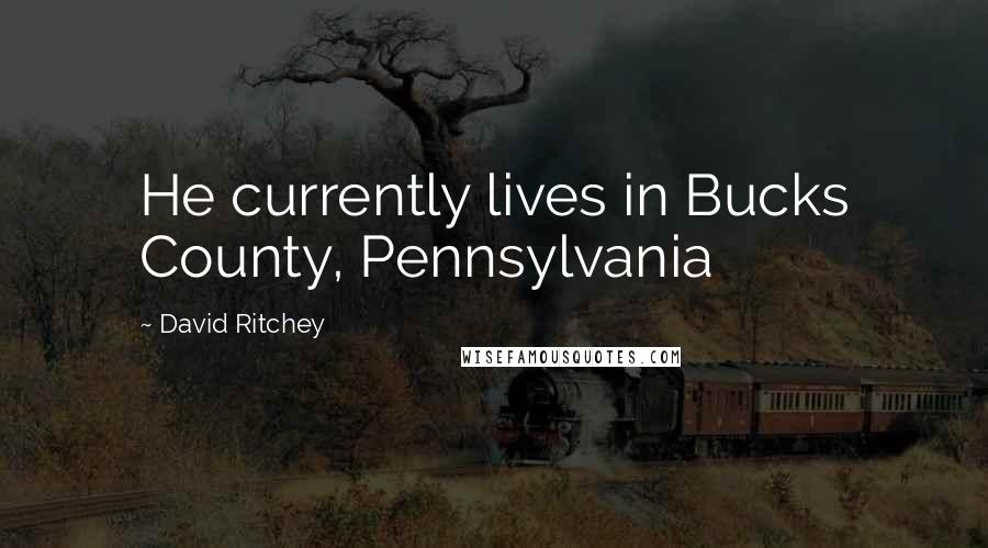 David Ritchey Quotes: He currently lives in Bucks County, Pennsylvania