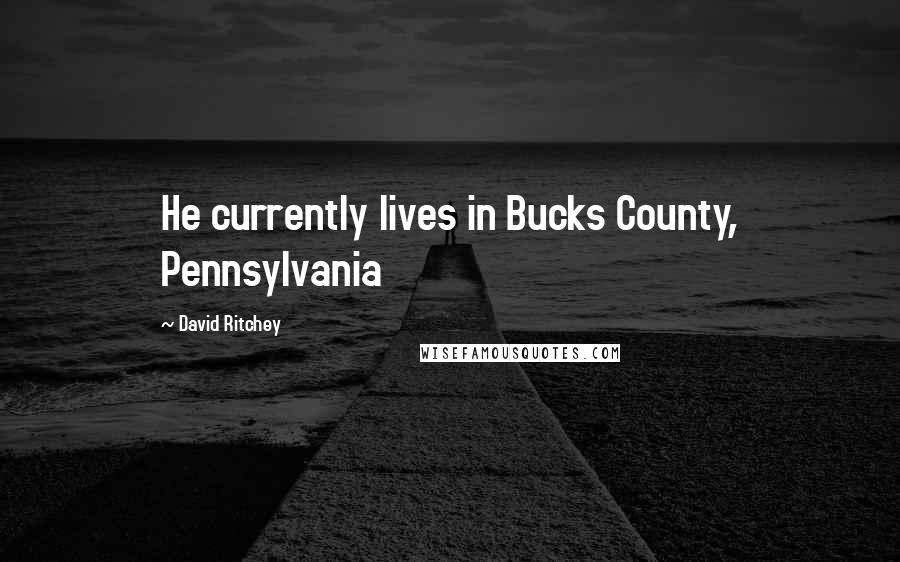 David Ritchey Quotes: He currently lives in Bucks County, Pennsylvania